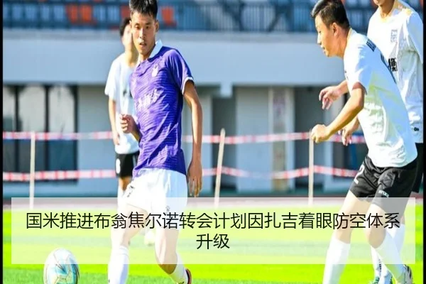国米推进布翁焦尔诺转会计划因扎吉着眼防空体系升级
