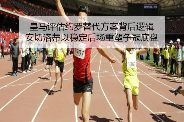 皇马评估约罗替代方案背后逻辑 安切洛蒂以稳定后场重塑争冠底盘